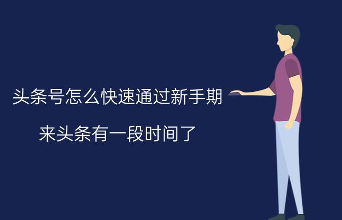 头条号怎么快速通过新手期 来头条有一段时间了，就是不涨粉怎么办？